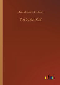 Title: The Golden Calf, Author: Mary Elizabeth Braddon
