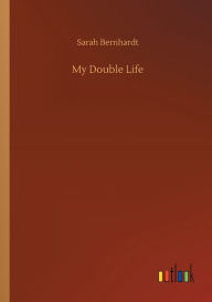 Title: My Double Life, Author: Sarah Bernhardt