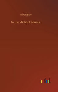 Title: In the Midst of Alarms, Author: Robert Barr