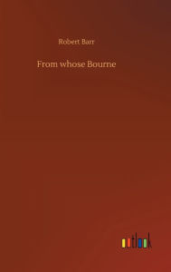 Title: From whose Bourne, Author: Robert Barr