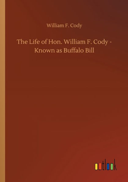 The Life of Hon. William F. Cody - Known as Buffalo Bill