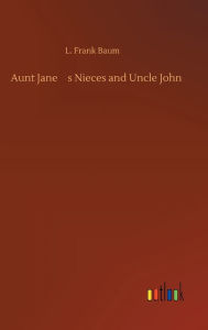 Title: Aunt Jane's Nieces and Uncle John, Author: L. Frank Baum