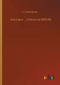 Title: Aunt Jane's Nieces at Millville, Author: L. Frank Baum