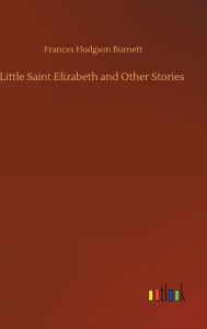 Title: Little Saint Elizabeth and Other Stories, Author: Frances Hodgson Burnett