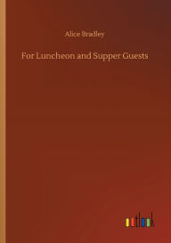 Title: For Luncheon and Supper Guests, Author: Alice Bradley