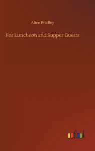 Title: For Luncheon and Supper Guests, Author: Alice Bradley