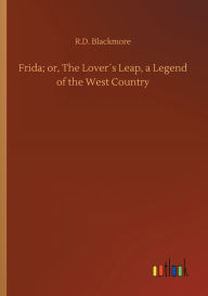 Title: Frida; or, The Loverï¿½s Leap, a Legend of the West Country, Author: R. D. Blackmore