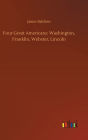 Four Great Americans: Washington, Franklin, Webster, Lincoln