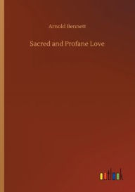 Title: Sacred and Profane Love, Author: Arnold Bennett