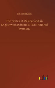 Title: The Pirates of Malabar and an Englishwoman in India Two Hundred Years ago, Author: John Biddulph