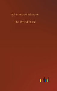 Title: The World of Ice, Author: Robert Michael Ballantyne