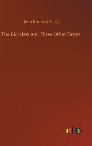 Title: The Bicyclers and Three Other Farces, Author: John Kendrick Bangs