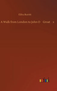 Title: A Walk from London to John O'Groat's, Author: Elihu Burritt