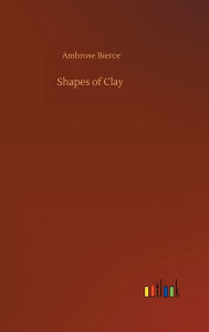 Title: Shapes of Clay, Author: Ambrose Bierce