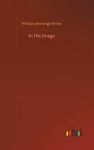 Title: In His Image, Author: William Jennings Bryan