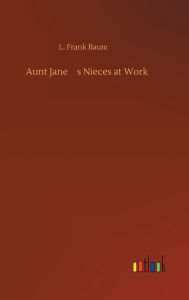 Title: Aunt Jane's Nieces at Work, Author: L. Frank Baum