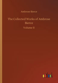 Title: The Collected Works of Ambrose Bierce, Author: Ambrose Bierce