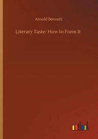 Title: Literary Taste: How to Form It, Author: Arnold Bennett