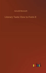 Title: Literary Taste: How to Form It, Author: Arnold Bennett