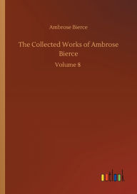 Title: The Collected Works of Ambrose Bierce, Author: Ambrose Bierce