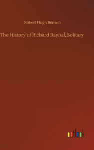 Title: The History of Richard Raynal, Solitary, Author: Robert Hugh Benson