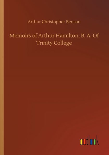 Memoirs Of Arthur Hamilton, B. A. Trinity College