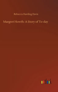 Title: Margret Howth: A Story of To-day, Author: Rebecca Harding Davis