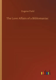Title: The Love Affairs of a Bibliomaniac, Author: Eugene Field