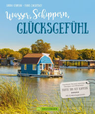 Title: Wasser, Schippern, Glücksgefühl: Hausboot-Reviere zwischen Nordsee und Mittelmeer. Heute bin ich Kapitän. Mit Erlebnisgarantie., Author: Hans Zaglitsch