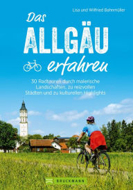 Title: Das Allgäu erfahren. 30 Radtouren durch malerische Landschaften und reizvolle Städte: Natur und Kultur erleben, die besten Einkehrmöglichkeiten genießen. Inkl. GPS-Tracks, Author: Lisa Bahnmüller