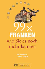 Title: Bruckmann Reiseführer: 99 x Franken wie Sie es noch nicht kennen: 99x Kultur, Natur, Essen und Hotspots abseits der bekannten Highlights, Author: Thomas Starost