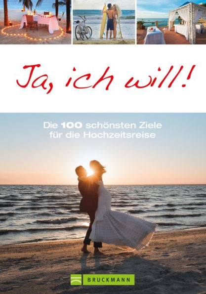 Ja, ich will!: 100 Reiseideen für unvergessliche Flitterwochen