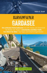 Title: Kurvenfieber Gardasee: Die schönsten Motorradtouren mit GPS-Tracks zum Download. Die Besten der Region: Unterkünfte und Biker-Treffs. Von Bikern für Biker: Top-Tipps und Einkehrmöglichkeiten, Author: Heinz E. Studt