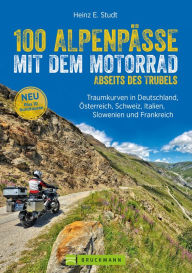 Title: 100 Alpenpässe mit dem Motorrad abseits des Trubels: Traumkurven in Deutschland, Österreich, Schweiz, Italien, Slowenien und Frankreich, Author: Heinz E. Studt