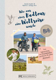 Title: Wie aus einer Radtour eine Weltreise wurde. Vom Improvisieren und kleinen & großen Abenteuern.: Erlebnisse, Anekdoten und Geschichten aus fünf Jahren Weltreise mit dem Fahrrad., Author: Annika Wachter Roberto Gallegos Ricci