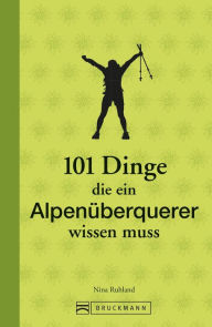 Title: 101 Dinge, die ein Alpenüberquerer wissen muss: Mit praktischem Wissen zu Ausrüstung und Planung. Das ideale Geschenkbuch für alle Transalp-Fans., Author: Nina Ruhland