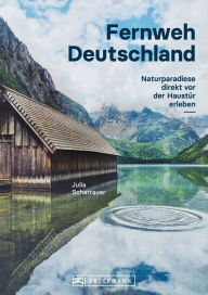 Title: Bildband Fernweh Deutschland. Naturparadiese direkt vor der Haustür erleben. Natur pur genießen.: Von der Weite des Wattenmeers bis zur wilden Schönheit der Alpen. Mit Insidertipps und Ausflügen., Author: Julia Schattauer