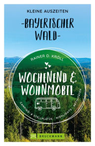 Title: Wochenend und Wohnmobil. Kleine Auszeiten im Bayerischen Wald.: Die besten Camping- und Stellplätze, alle Highlights und Aktivitäten., Author: Rainer D. Kröll