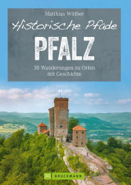 Title: Historische Pfade Pfalz: 30 Wanderungen zu Orten mit Geschichte, Author: Matthias Wittber