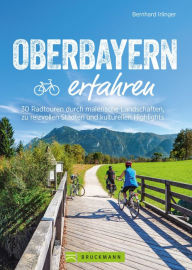 Title: Oberbayern erfahren: 30 Radtouren durch malerische Landschaften, zu reizvollen Städten und kulturellen Highlights, Author: Bernhard Irlinger