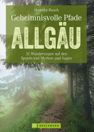 Title: Geheimnisvolle Pfade Allgäu: 32 Wanderungen auf den Spuren von Mythen und Sagen, Author: Mareike Busch