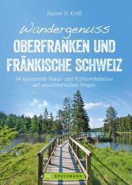 Title: Wandergenuss Oberfranken und Fränkische Schweiz: 34 spannende Natur- und Kultur-Erlebnisse auf aussichtsreichen Wegen, Author: Rainer D. Kröll
