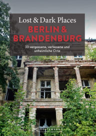 Title: Lost & Dark Places Berlin und Brandenburg: 33 vergessene, verlassene und unheimliche Orte, Author: Corinna Urbach