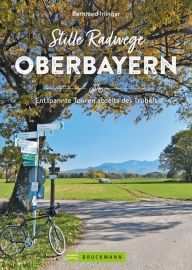 Title: Stille Radwege Oberbayern: Entspannte Touren abseits des Trubels, Author: Bernhard Irlinger