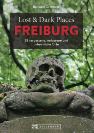 Title: Lost & Dark Places Freiburg: 33 vergessene, verlassene und unheimliche Orte, Author: Benedikt Grimmler