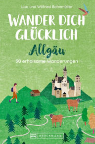 Title: Wander dich glücklich - Allgäu: 30 erholsame Wanderungen, Author: Wilfried Bahnmüller