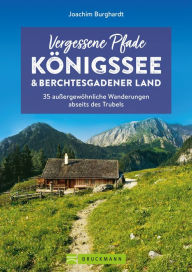 Title: Vergessene Pfade Königssee und Berchtesgadener Land: 35 außergewöhnliche Wanderungen abseits des Trubels, Author: Joachim Burghardt