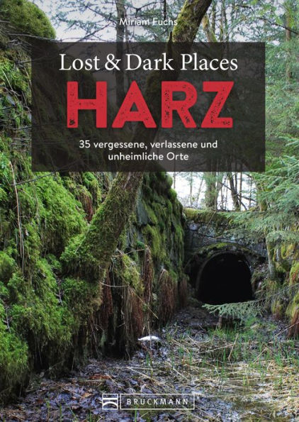 Lost & Dark Places Harz: 33 vergessene, verlassene und unheimliche Orte