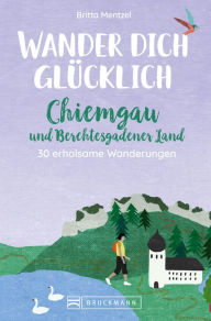 Title: Wander dich glücklich - Chiemgau und Berchtesgadener Land: 30 erholsame Wanderungen, Author: Britta Mentzel