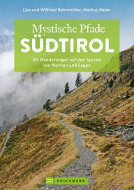 Title: Mystische Pfade Südtirol: 33 Wanderungen auf den Spuren von Mythen und Sagen, Author: Markus Meier